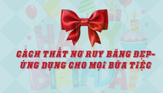Cách thắt nơ ruy băng đẹp-Ứng dụng cho mọi bữa tiệc