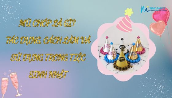 Mũ chóp là gì? Tác dụng, cách làm và sử dụng trong tiệc sinh nhật