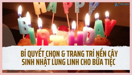 Bí quyết chọn & trang trí nến cây sinh nhật lung linh cho bữa tiệc