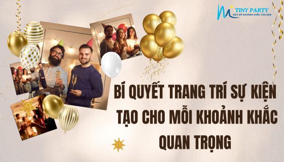 Bí Quyết Trang Trí Sự Kiện Tạo Cho Mỗi Khoảnh Khắc Quan Trọng