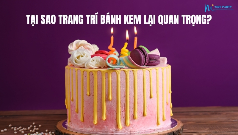 Tại sao trang trí bánh kem lại quang trọng trong bữa tiệc 